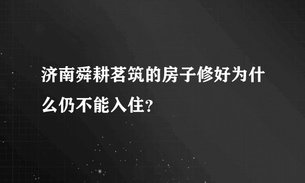 济南舜耕茗筑的房子修好为什么仍不能入住？