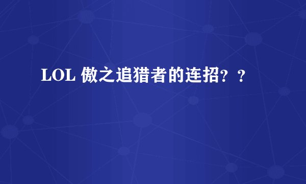 LOL 傲之追猎者的连招??