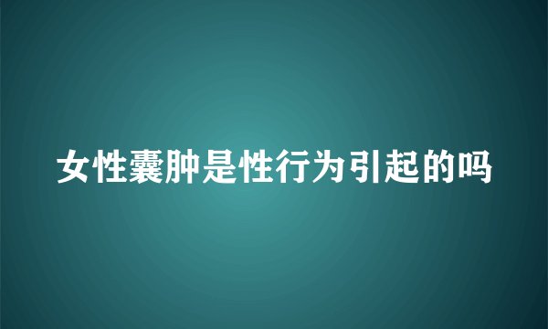 女性囊肿是性行为引起的吗