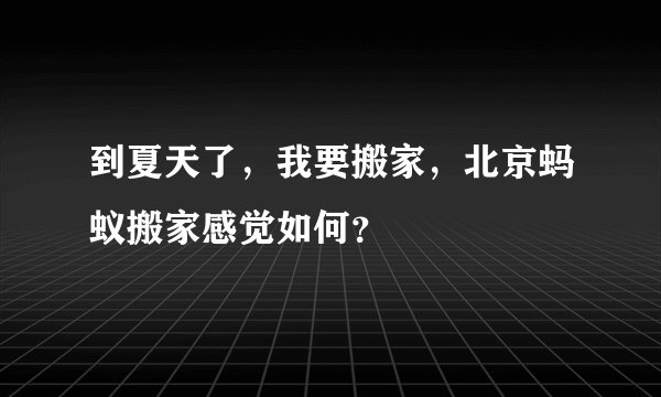 到夏天了，我要搬家，北京蚂蚁搬家感觉如何？