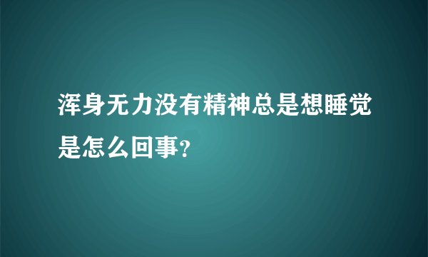 浑身无力没有精神总是想睡觉是怎么回事？