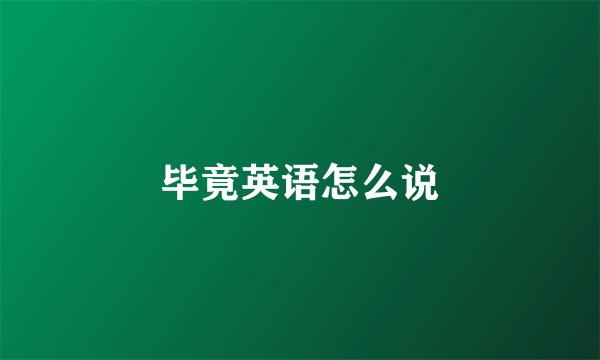 毕竟英语怎么说