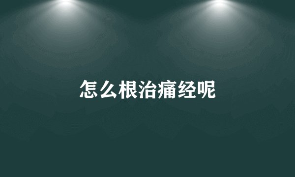 怎么根治痛经呢