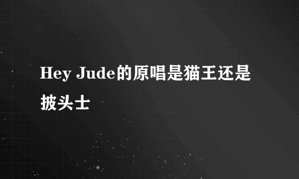 Hey Jude的原唱是猫王还是披头士