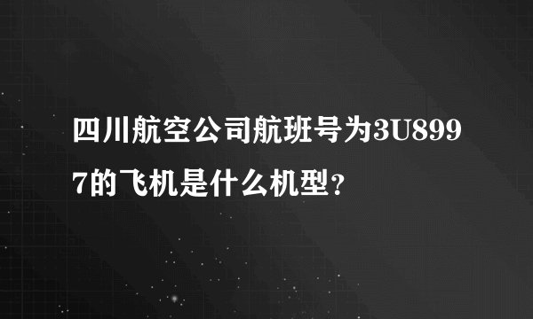 四川航空公司航班号为3U8997的飞机是什么机型？