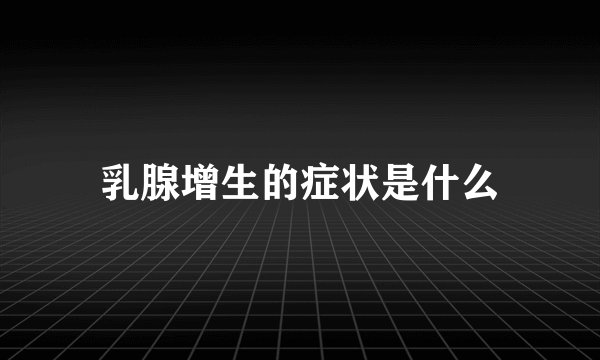乳腺增生的症状是什么