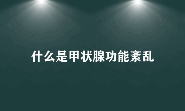 什么是甲状腺功能紊乱