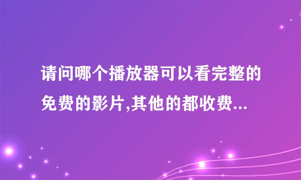 请问哪个播放器可以看完整的免费的影片,其他的都收费,或者就是预告