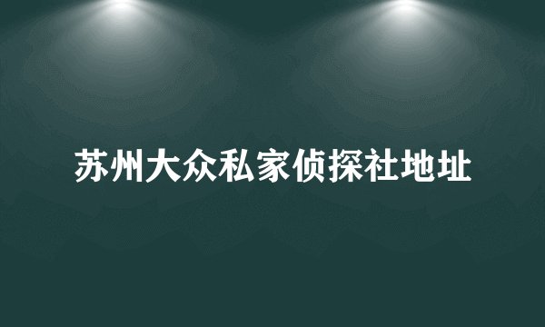 苏州大众私家侦探社地址