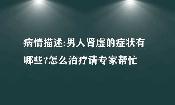 病情描述:男人肾虚的症状有哪些?怎么治疗请专家帮忙