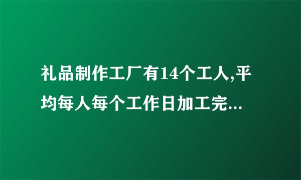 礼品制作工厂有14个工人,平均每人每个工作日加工完成四套礼品,2018年8月一共加工多少套礼品？