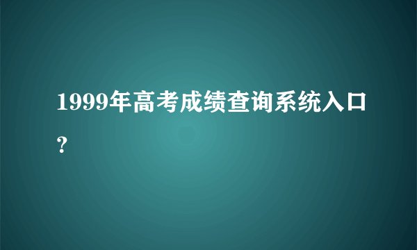 1999年高考成绩查询系统入口？