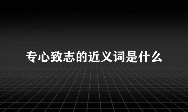 专心致志的近义词是什么