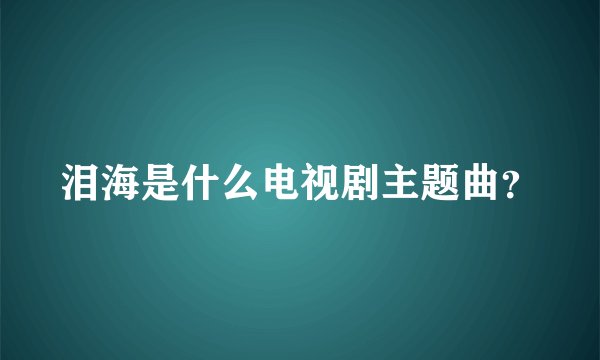 泪海是什么电视剧主题曲？