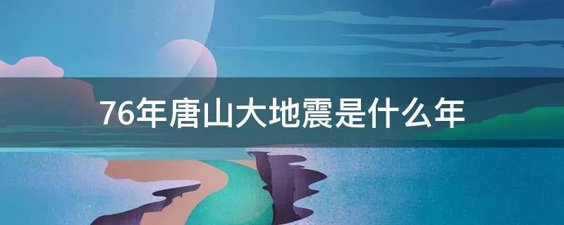 76年唐山大地震是什么年