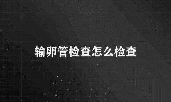 输卵管检查怎么检查
