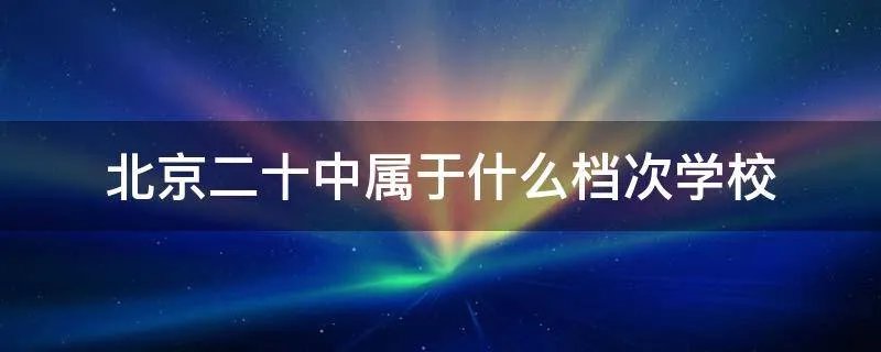 北京二十中属于什么档次学校