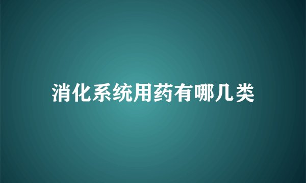 消化系统用药有哪几类