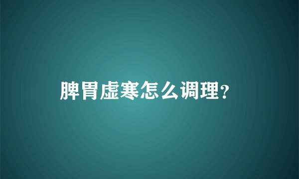 脾胃虚寒怎么调理？