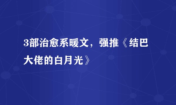 3部治愈系暖文，强推《结巴大佬的白月光》