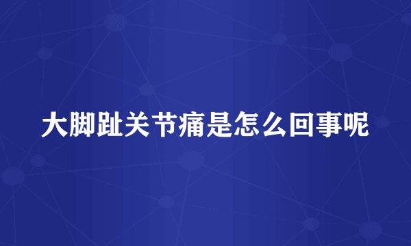 大脚趾关节痛是怎么回事呢