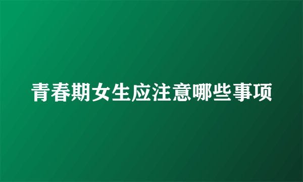 青春期女生应注意哪些事项