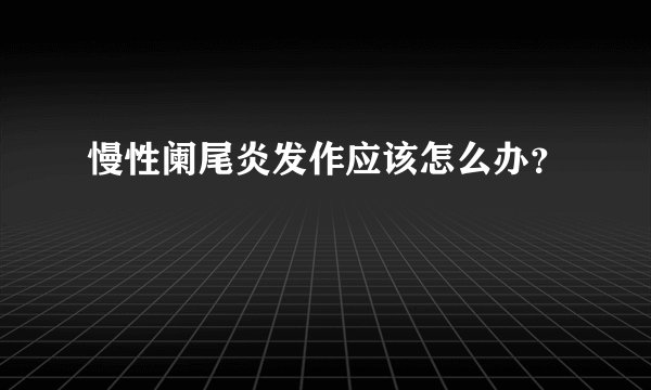 慢性阑尾炎发作应该怎么办？