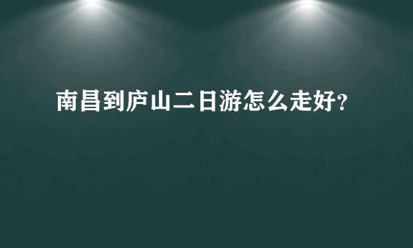 南昌到庐山二日游怎么走好？