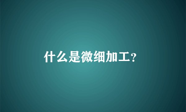 什么是微细加工？