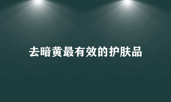 去暗黄最有效的护肤品
