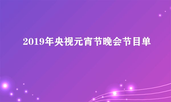 2019年央视元宵节晚会节目单