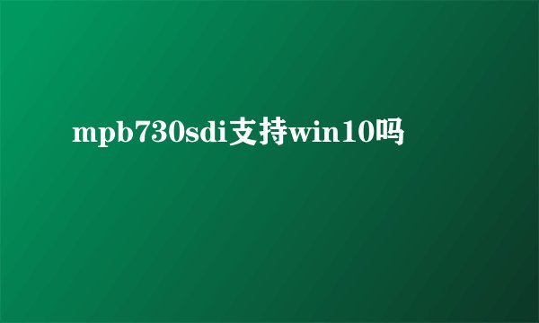 mpb730sdi支持win10吗