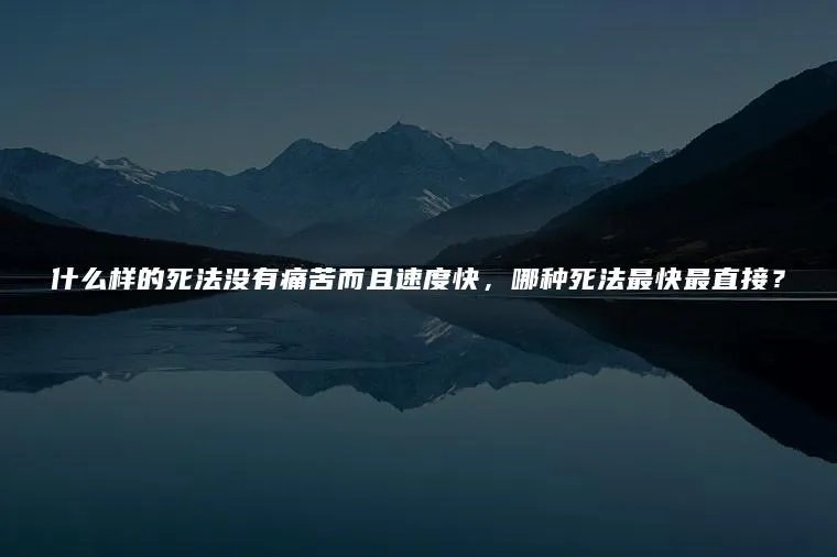 什么样的死法没有痛苦而且速度快，哪种死法最快最直接？