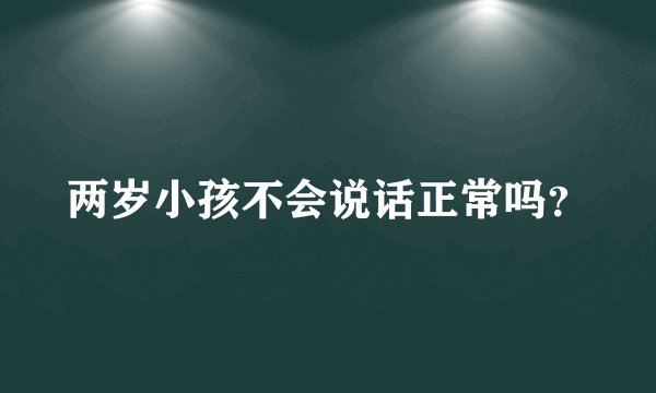 两岁小孩不会说话正常吗？