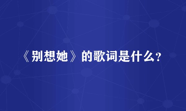 《别想她》的歌词是什么?