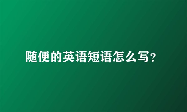 随便的英语短语怎么写？