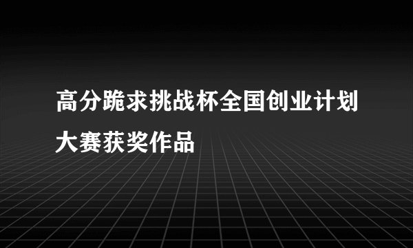 高分跪求挑战杯全国创业计划大赛获奖作品