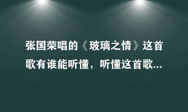 张国荣唱的《玻璃之情》这首歌有谁能听懂，听懂这首歌的告诉我知？