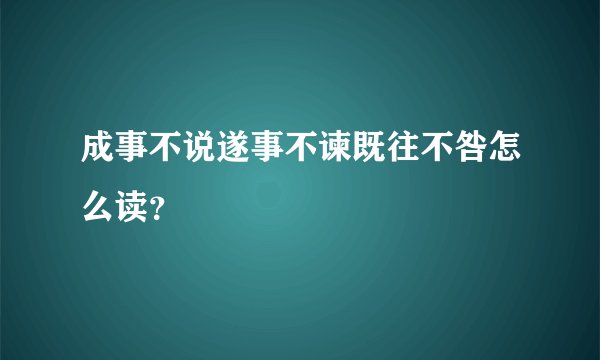 成事不说遂事不谏既往不咎怎么读？