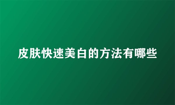 皮肤快速美白的方法有哪些