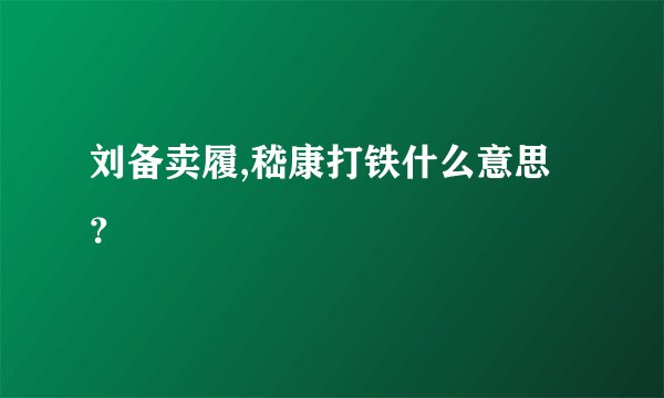 刘备卖履,嵇康打铁什么意思？