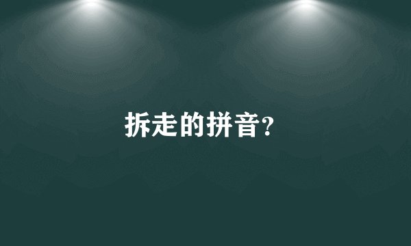 拆走的拼音？