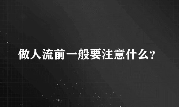 做人流前一般要注意什么？