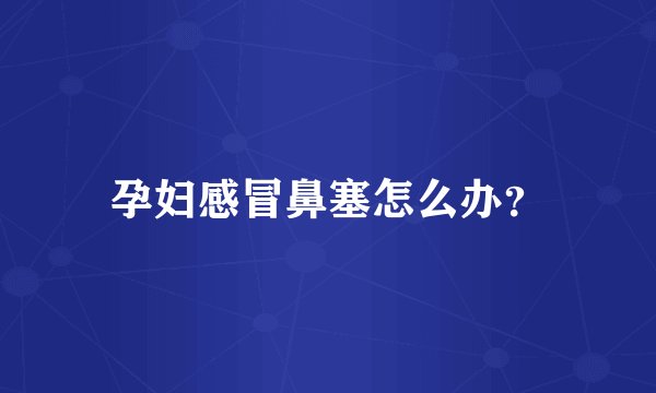 孕妇感冒鼻塞怎么办？