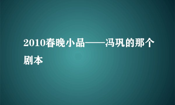 2010春晚小品——冯巩的那个剧本