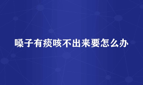 嗓子有痰咳不出来要怎么办
