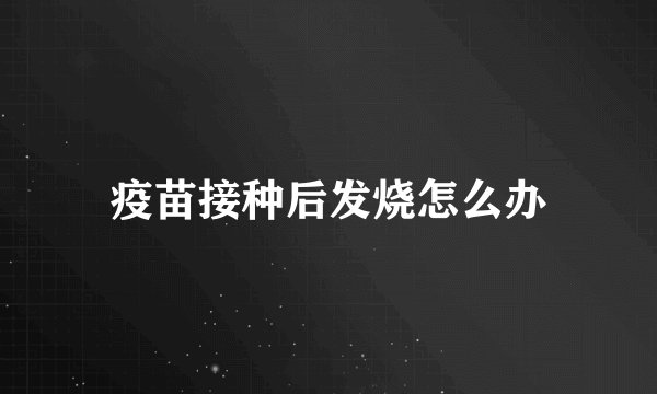 疫苗接种后发烧怎么办