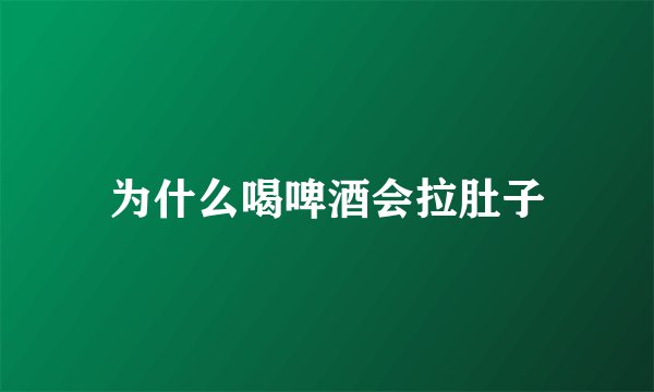 为什么喝啤酒会拉肚子
