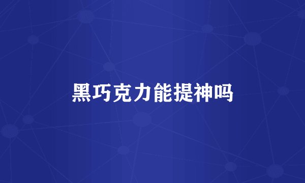 黑巧克力能提神吗