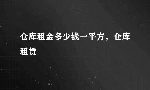 仓库租金多少钱一平方，仓库租赁